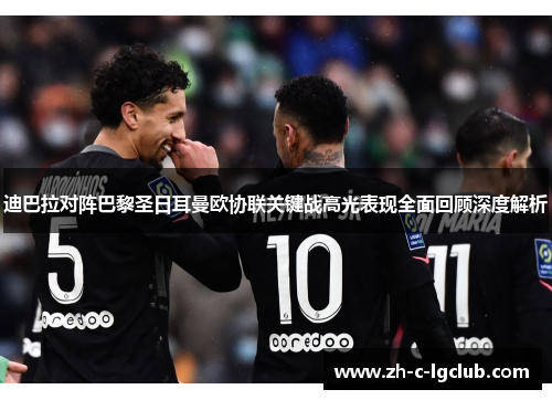 迪巴拉对阵巴黎圣日耳曼欧协联关键战高光表现全面回顾深度解析