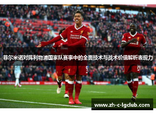 菲尔米诺对阵利物浦国家队赛事中的全面技术与战术价值解析表现力