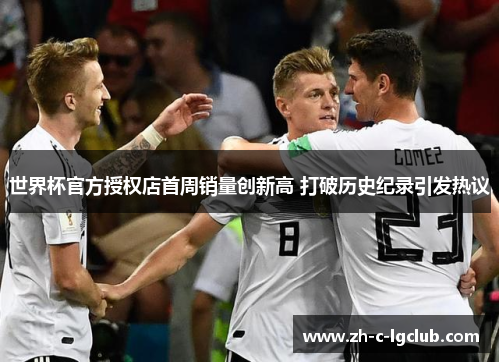 世界杯官方授权店首周销量创新高 打破历史纪录引发热议