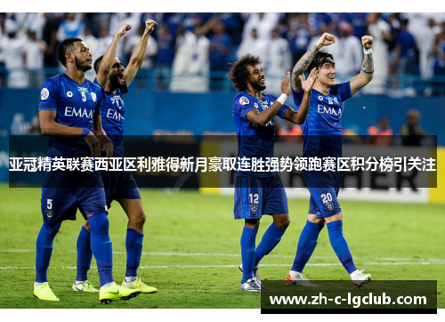 亚冠精英联赛西亚区利雅得新月豪取连胜强势领跑赛区积分榜引关注