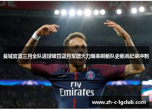 曼城官宣三月全队进球破百蓝月军团火力爆表刷新队史新高纪录冲刺
