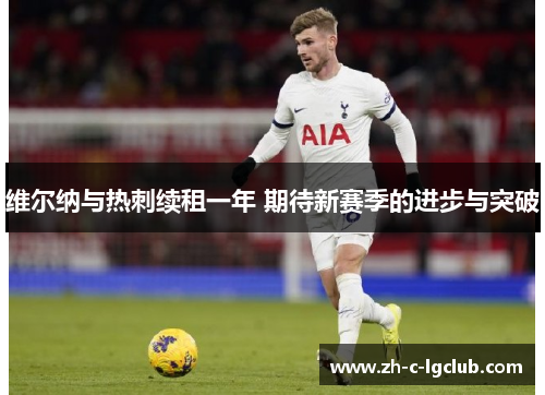 维尔纳与热刺续租一年 期待新赛季的进步与突破