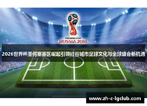 2026世界杯圣何塞赛区崛起引领硅谷城市足球文化与全球盛会新机遇