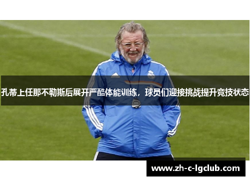 孔蒂上任那不勒斯后展开严酷体能训练,球员们迎接挑战提升竞技状态 孔蒂上任那不勒斯后展开严酷体能训练,球员们迎接挑战提升竞技状态