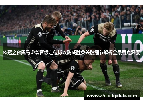 欧冠之夜黑马逆袭晋级定位球攻防成胜负关键细节解析全景看点深度 欧冠之夜黑马逆袭晋级定位球攻防成胜负关键细节解析全景看点深度